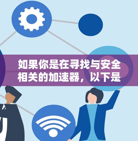 如果你是在寻找与安全相关的加速器,以下是一些可能的方向 如果你是在寻找与安全相关的加速器,以下是一些可能的方向