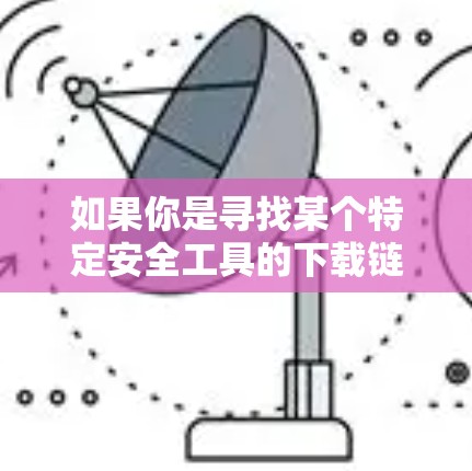 如果你是寻找某个特定安全工具的下载链接，建议直接访问该工具的官方网站或通过官方渠道获取，以确保下载的安全性和合法性
