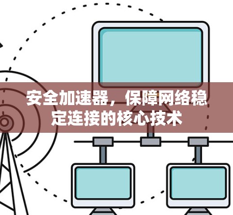 安全加速器,保障网络稳定连接的核心技术 安全加速器,保障网络稳定连接的核心技术