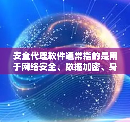 安全代理软件通常指的是用于网络安全、数据加密、身份验证或其他安全相关任务的软件。这些软件可以帮助组织或个人更好地保护数据和网络安全。以下是一些常见的安全代理软件及其功能