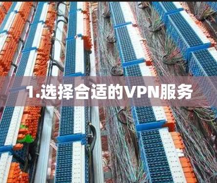 1.选择合适的VPN服务 1.选择合适的VPN服务