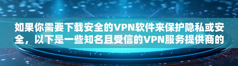 如果你需要下载安全的VPN软件来保护隐私或安全，以下是一些知名且受信的VPN服务提供商的下载链接和简要说明