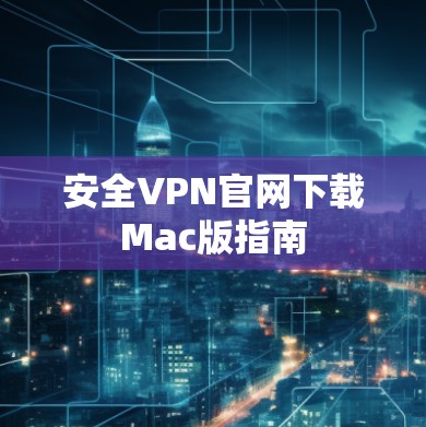 安全VPN官网下载Mac版指南