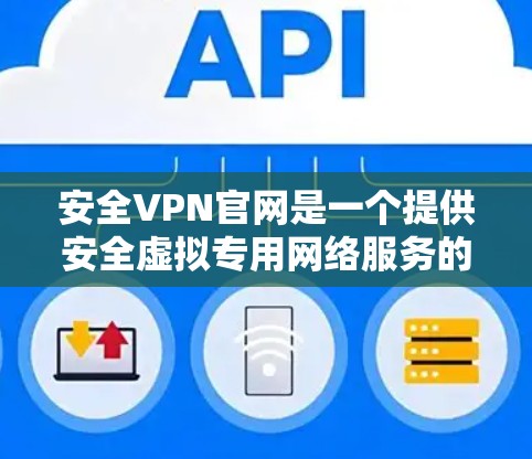 安全VPN官网是一个提供安全虚拟专用网络服务的平台，用户可以通过以下步骤找到相关资源