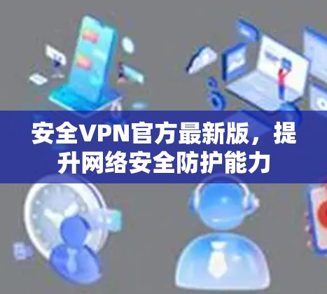 安全VPN官方最新版，提升网络安全防护能力