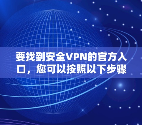 要找到安全VPN的官方入口,您可以按照以下步骤操作 要找到安全VPN的官方入口,您可以按照以下步骤操作