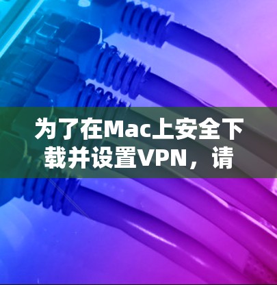为了在Mac上安全下载并设置VPN,请按照以下步骤操作 为了在Mac上安全下载并设置VPN,请按照以下步骤操作