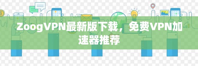 ZoogVPN最新版下载，免费VPN加速器推荐