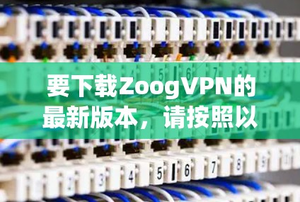 要下载ZoogVPN的最新版本,请按照以下步骤操作 要下载ZoogVPN的最新版本,请按照以下步骤操作