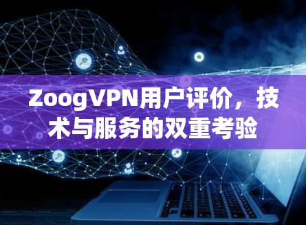 ZoogVPN用户评价,技术与服务的双重考验 ZoogVPN用户评价,技术与服务的双重考验