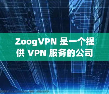 ZoogVPN 是一个提供 VPN 服务的公司，旨在帮助用户保护隐私、匿名上网和访问受限制的内容。以下是关于 ZoogVPN 的一些信息和下载方法
