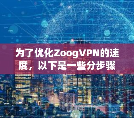 为了优化ZoogVPN的速度,以下是一些分步骤的建议 为了优化ZoogVPN的速度,以下是一些分步骤的建议