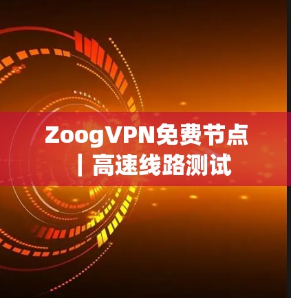 ZoogVPN免费节点|高速线路测试 ZoogVPN免费节点|高速线路测试