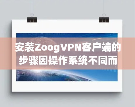 安装ZoogVPN客户端的步骤因操作系统不同而有所不同。以下是通用步骤,您可以根据自己的设备操作系统选择相应的方法 安装ZoogVPN客户端的步骤因操作系统不同而有所不同。以下是通用步骤,您可以根据自己的设备操作系统选择相应的方法