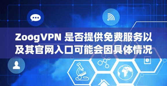 ZoogVPN 是否提供免费服务以及其官网入口可能会因具体情况而异。您可以通过以下步骤查找ZoogVPN 的官网入口 ZoogVPN 是否提供免费服务以及其官网入口可能会因具体情况而异。您可以通过以下步骤查找ZoogVPN 的官网入口