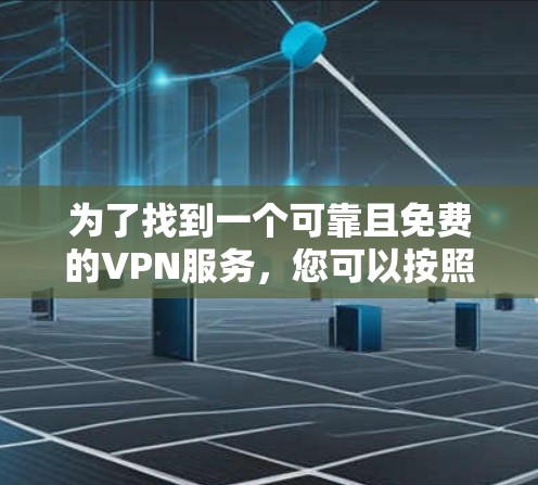 为了找到一个可靠且免费的VPN服务,您可以按照以下步骤进行 为了找到一个可靠且免费的VPN服务,您可以按照以下步骤进行