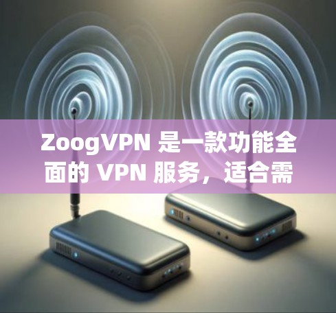 ZoogVPN 是一款功能全面的 VPN 服务,适合需要保护隐私和安全的用户。以下是对 ZoogVPN 功能的详细分析 ZoogVPN 是一款功能全面的 VPN 服务,适合需要保护隐私和安全的用户。以下是对 ZoogVPN 功能的详细分析