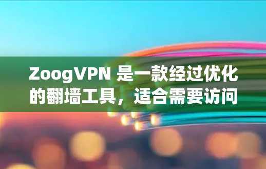 ZoogVPN 是一款经过优化的翻墙工具,适合需要访问受限网站或保护隐私的用户。以下是对 ZoogVPN 的详细分析和建议 ZoogVPN 是一款经过优化的翻墙工具,适合需要访问受限网站或保护隐私的用户。以下是对 ZoogVPN 的详细分析和建议