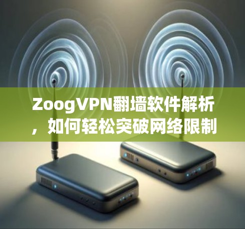 ZoogVPN翻墙软件解析,如何轻松突破网络限制 ZoogVPN翻墙软件解析,如何轻松突破网络限制