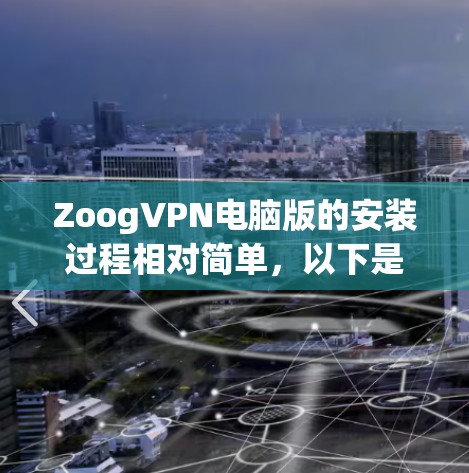 ZoogVPN电脑版的安装过程相对简单,以下是详细的安装步骤 ZoogVPN电脑版的安装过程相对简单,以下是详细的安装步骤