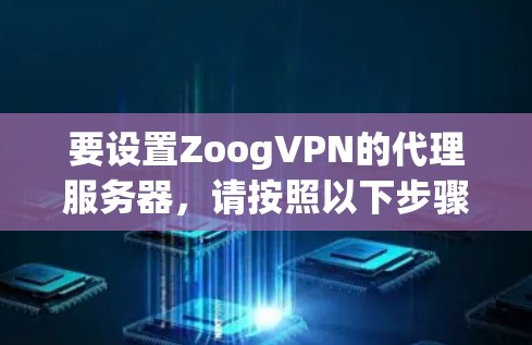 要设置ZoogVPN的代理服务器,请按照以下步骤操作 要设置ZoogVPN的代理服务器,请按照以下步骤操作