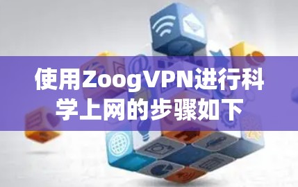 使用ZoogVPN进行科学上网的步骤如下 使用ZoogVPN进行科学上网的步骤如下