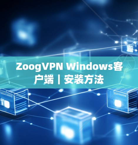 ZoogVPN Windows客户端|安装方法 ZoogVPN Windows客户端|安装方法