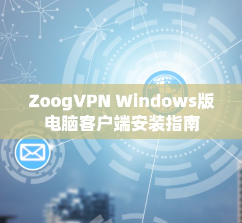 ZoogVPN Windows版电脑客户端安装指南 ZoogVPN Windows版电脑客户端安装指南