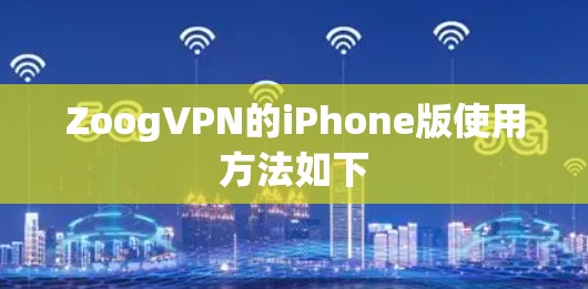 ZoogVPN的iPhone版使用方法如下 ZoogVPN的iPhone版使用方法如下