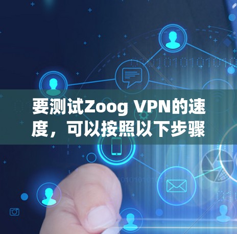 要测试Zoog VPN的速度,可以按照以下步骤进行 要测试Zoog VPN的速度,可以按照以下步骤进行