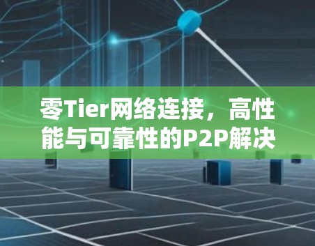 零Tier网络连接,高性能与可靠性的P2P解决方案 零Tier网络连接,高性能与可靠性的P2P解决方案
