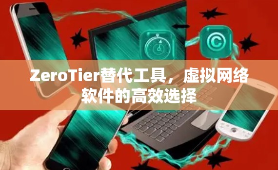 ZeroTier替代工具,虚拟网络软件的高效选择 ZeroTier替代工具,虚拟网络软件的高效选择