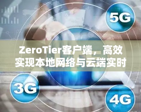 ZeroTier客户端,高效实现本地网络与云端实时通信 ZeroTier客户端,高效实现本地网络与云端实时通信
