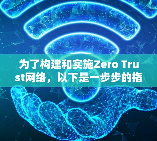 为了构建和实施Zero Trust网络,以下是一步步的指南,结合了上述工具和资源,帮助您逐步实现 为了构建和实施Zero Trust网络,以下是一步步的指南,结合了上述工具和资源,帮助您逐步实现