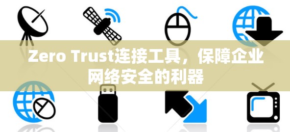 Zero Trust连接工具,保障企业网络安全的利器 Zero Trust连接工具,保障企业网络安全的利器