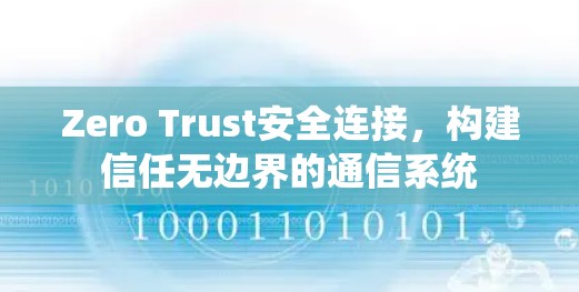 Zero Trust安全连接,构建信任无边界的通信系统 Zero Trust安全连接,构建信任无边界的通信系统
