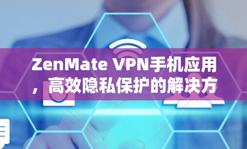 ZenMate VPN手机应用,高效隐私保护的解决方案 ZenMate VPN手机应用,高效隐私保护的解决方案