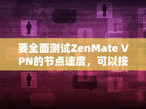 要全面测试ZenMate VPN的节点速度，可以按照以下步骤进行