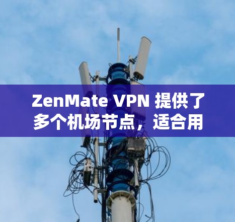 ZenMate VPN 提供了多个机场节点,适合用户需要高速、稳定地连接到互联网。以下是一些推荐的机场节点配置和特点 ZenMate VPN 提供了多个机场节点,适合用户需要高速、稳定地连接到互联网。以下是一些推荐的机场节点配置和特点