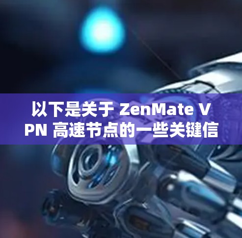 以下是关于 ZenMate VPN 高速节点的一些关键信息