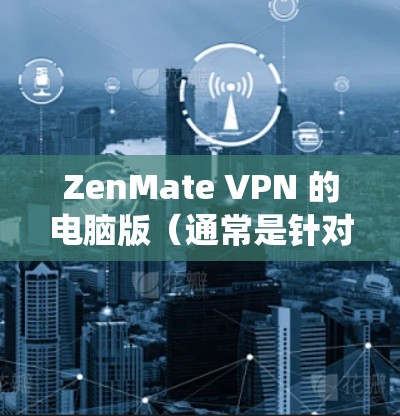 ZenMate VPN 的电脑版（通常是针对 Windows 系统的 VPN 客户端）可以通过以下步骤下载和安装
