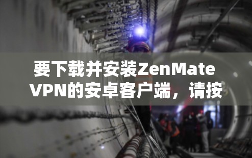 要下载并安装ZenMate VPN的安卓客户端,请按照以下步骤操作 要下载并安装ZenMate VPN的安卓客户端,请按照以下步骤操作
