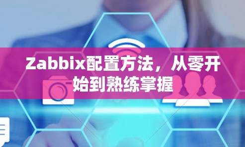 Zabbix配置方法,从零开始到熟练掌握 Zabbix配置方法,从零开始到熟练掌握