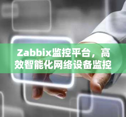 Zabbix监控平台,高效智能化网络设备监控方案 Zabbix监控平台,高效智能化网络设备监控方案