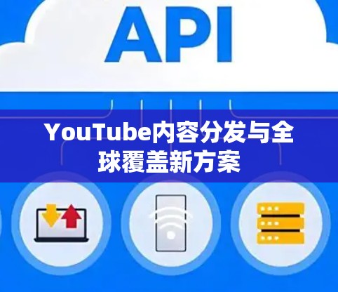 YouTube内容分发与全球覆盖新方案