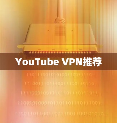 YouTube VPN推荐 YouTube VPN推荐