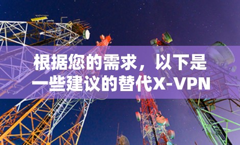 根据您的需求,以下是一些建议的替代X-VPN的VPN服务推荐 根据您的需求,以下是一些建议的替代X-VPN的VPN服务推荐