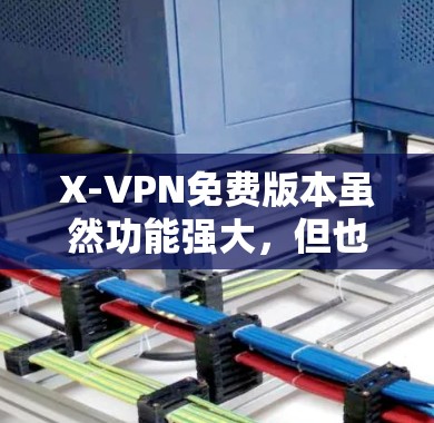 X-VPN免费版本虽然功能强大,但也有一些限制,以下是其主要功能限制 X-VPN免费版本虽然功能强大,但也有一些限制,以下是其主要功能限制