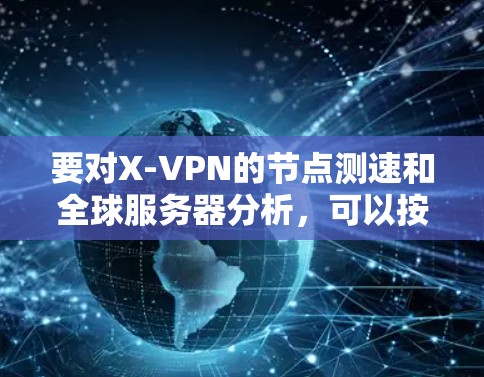 要对X-VPN的节点测速和全球服务器分析，可以按照以下步骤进行