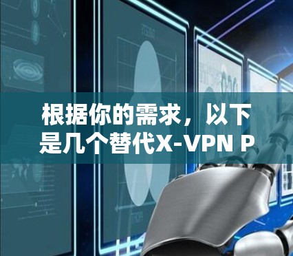 根据你的需求,以下是几个替代X-VPN Premium的推荐 根据你的需求,以下是几个替代X-VPN Premium的推荐